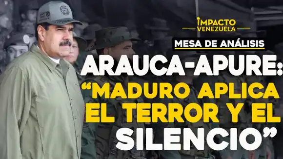 ARAUCA-APURE: «Maduro aplica el terror y el silencio»
