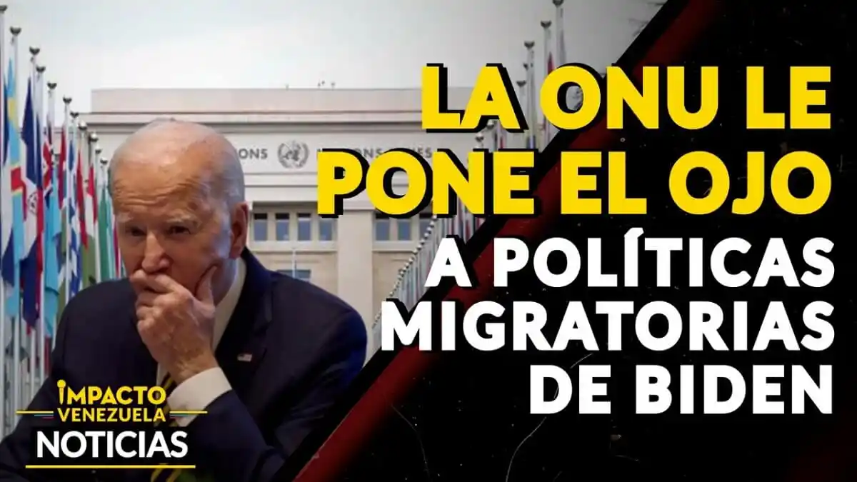 LA ONU LE PONE EL OJO a políticas migratorias de Biden – VIDEO IMPACTO VENEZUELA