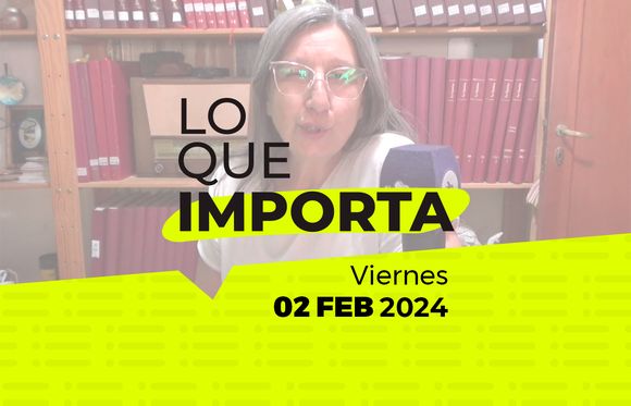 Lo que importa – Viernes 02 de Febrero de 2024
