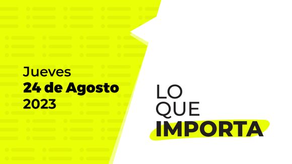 Lo que importa – Jueves 24 de Agosto de 2023