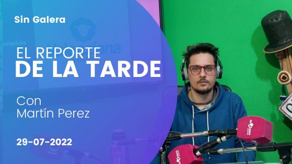 El reporte de la tarde, con Martín Pérez – 29 de julio de 2022