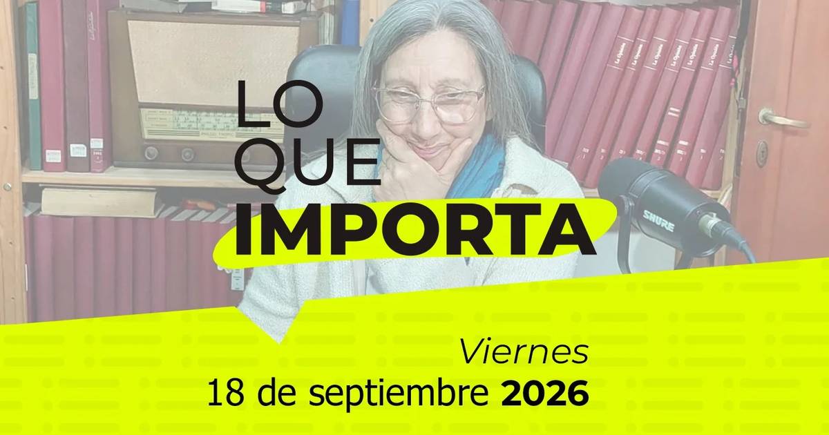 Lo que importa - Viernes 18 de septiembre de 2026 – Las últimas ...