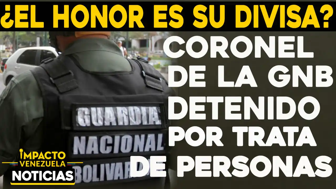 ¿EL HONOR ES SU DIVISA? Coronel de la GNB detenido por trata de personas