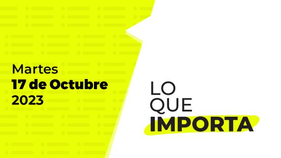 Lo que importa – Martes 17 de Octubre de 2023