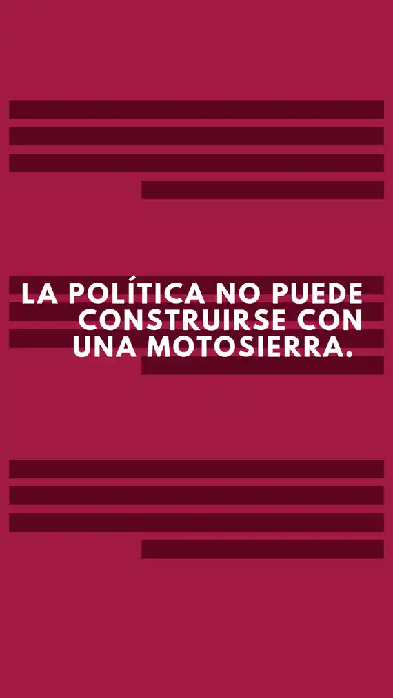 La política no puede construirse con una motosierra.