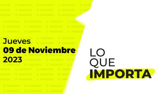 Lo que importa – Jueves 09 de Noviembre de 2023