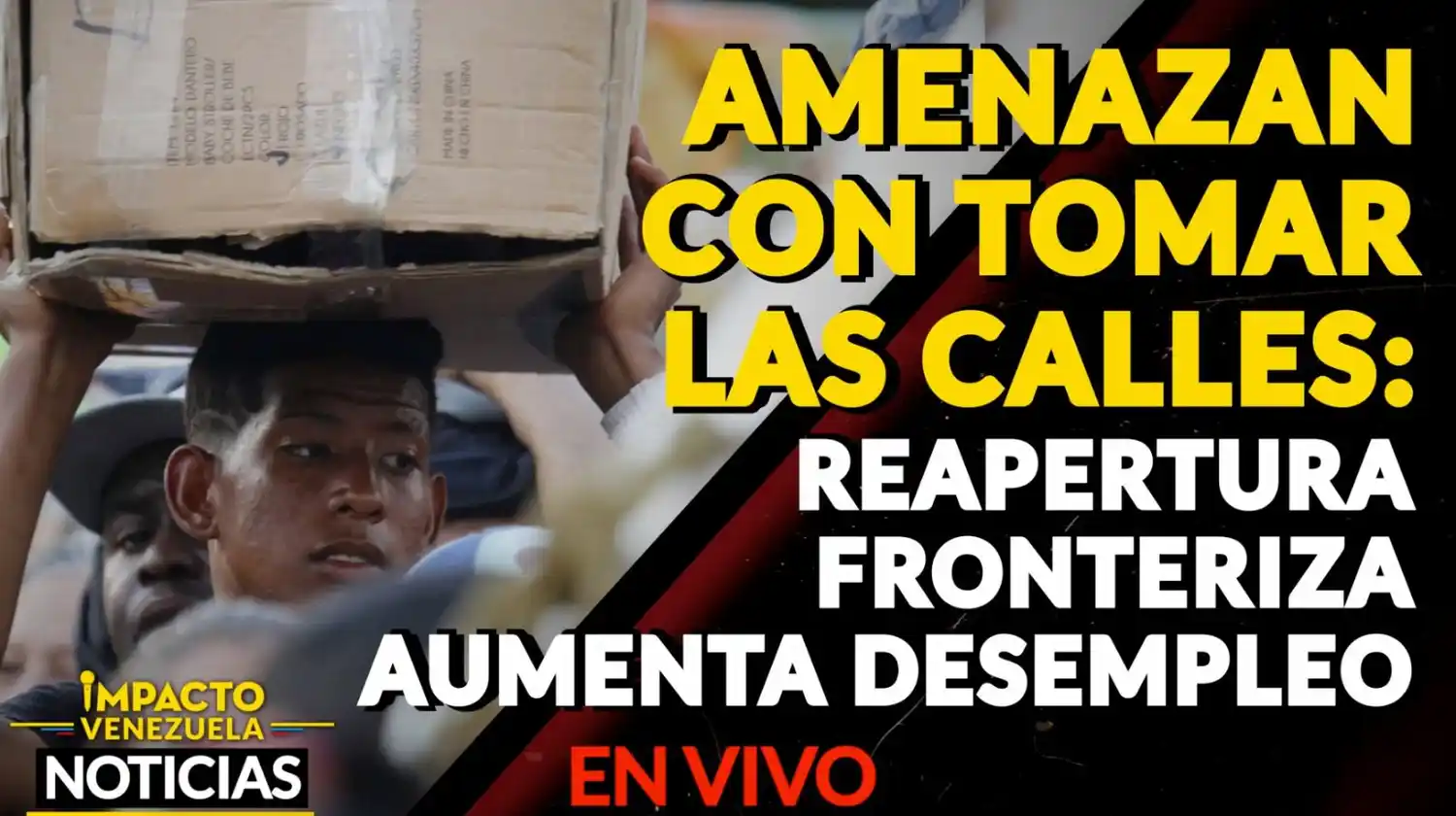 AMENAZAN CON TOMAR LAS CALLES: reapertura fronteriza aumenta desempleos – VIDEO IMPACTO VENEZUELA