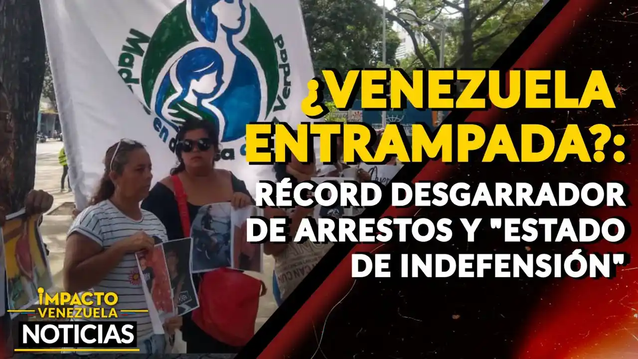¿VENEZUELA ENTRAMPADA? Récord desgarrados de arrestos y «estado de indefensión»