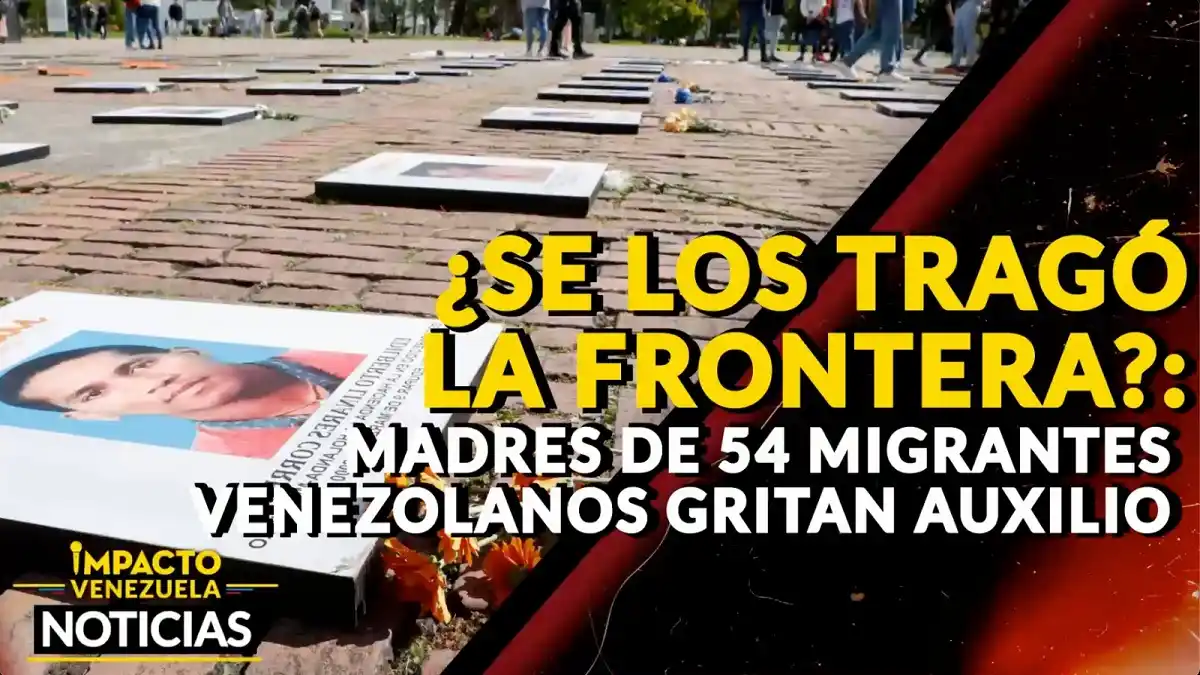 ¿SE LOS TRAGÓ LA FRONTERA? Madres de 54 migrantes venezolanos gritan auxilio – VIDEO