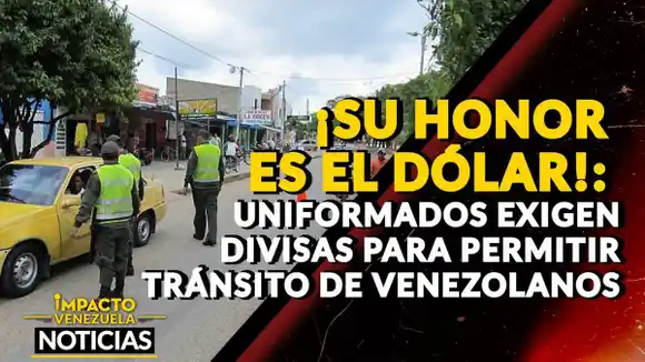 ¡SU HONOR ES EL DÓLAR!: Uniformados exigen divisas para permitir tránsito de venezolanos – VIDEO