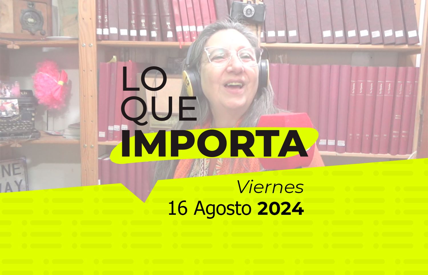 Lo que importa - Viernes 16 de Agosto de 2024