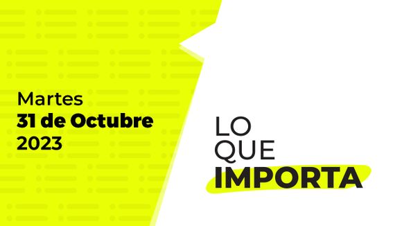 Lo que importa – Martes 31 de Octubre de 2023