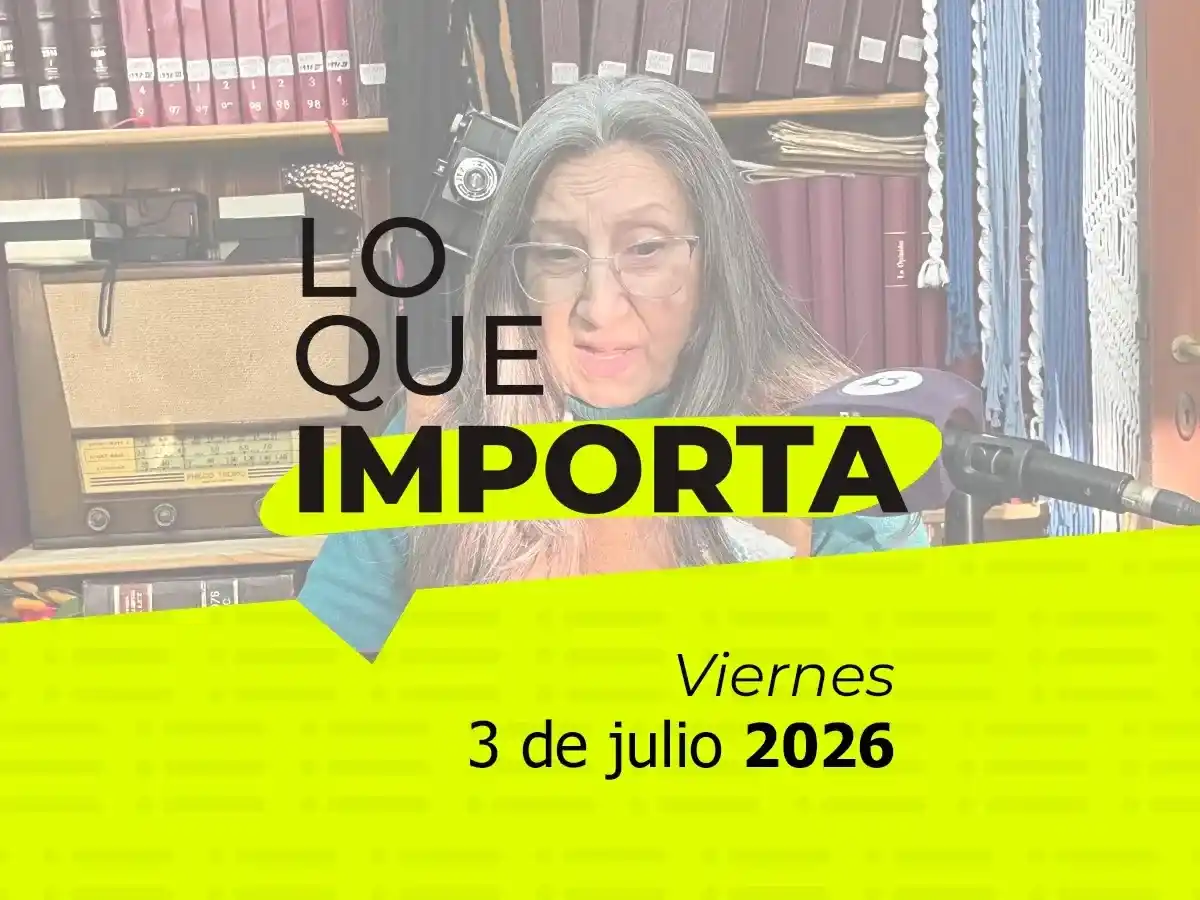Lo que importa - Viernes 3 de julio 2026