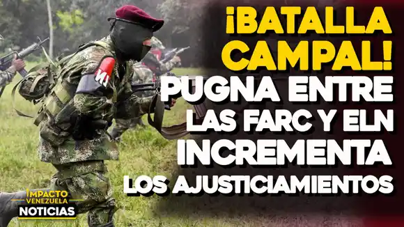 BATALLA CAMPAL: Pugna entre las FARC y ELN incrementa los ajusticiamientos – VIDEO IMPACTO VENEZUELA