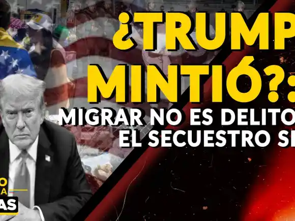 ¿TRUMP MINTIÓ?: migrar NO es delito, el secuestro SI - VIDEO