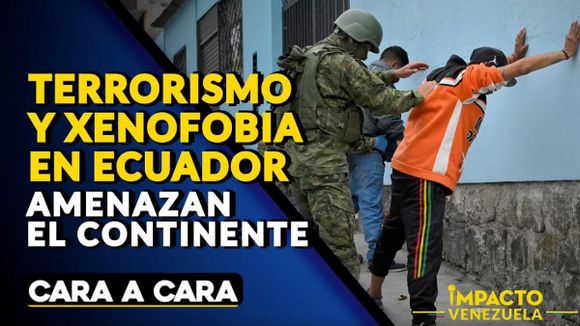 TERRORISMO Y XENOFOBIA EN ECUADOR amenazan el continente – Cara a Cara