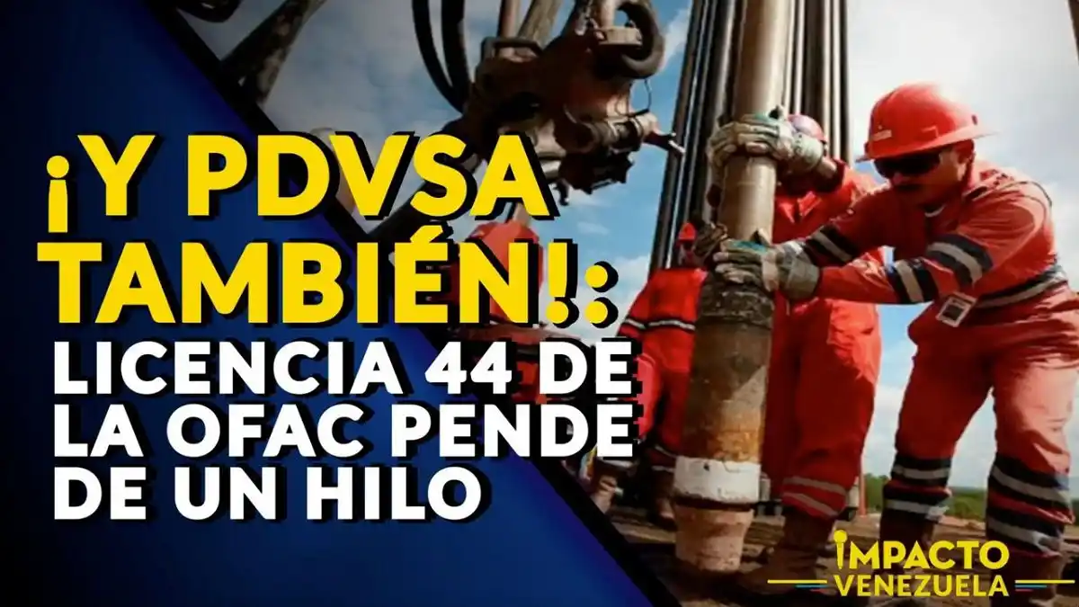 ¿Y PDVSA TAMBIÉN? Licencia 44 de la OFAC pende de un hilo