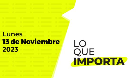 Lo que importa – Lunes 13 de Noviembre de 2023