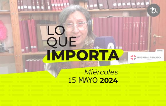 Lo que importa – Miércoles 15 de mayo de 2024