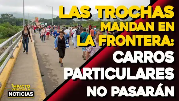 LAS TROCHAS MANDAN EN LA FRONTERA: carros particulares no pasarán – VIDEO IMPACTO VENEZUELA