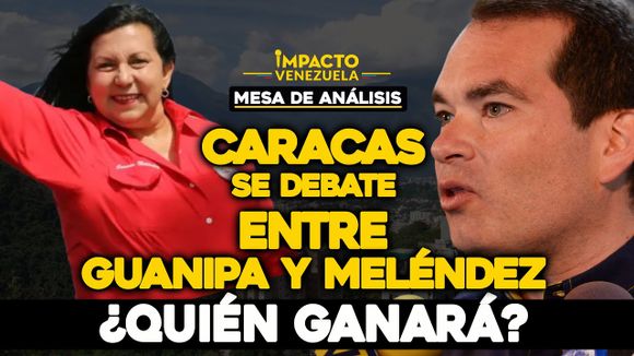 Caracas se debate entre GUANIPA Y MELÉNDEZ ¿QUIÉN GANARÁ? |  Mesa de Análisis Impacto Venezuela