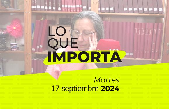 Lo que importa - Martes 17 de septiembre de 2024