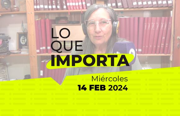 Lo que importa – Miércoles 14 de Febrero de 2024