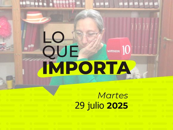 Lo que importa - Martes 29 de julio de 2025