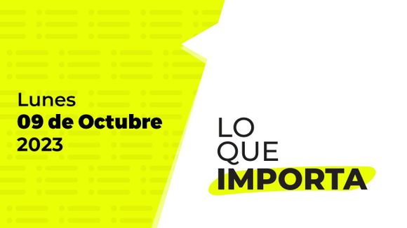 Lo que importa – Lunes 09 de Octubre de 2023