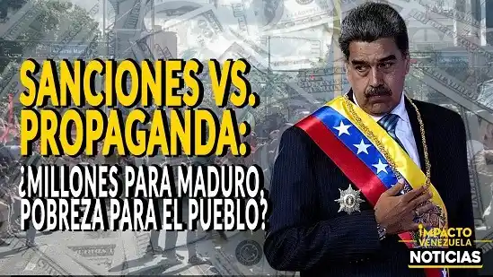 SANCIONES VS. PROPAGANDA ¿Millones para Maduro, pobreza para el pueblo?