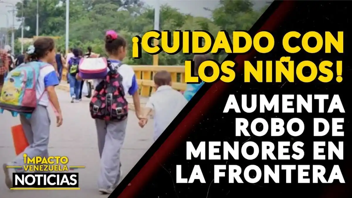 ¡CUIDADO CON LOS NIÑOS! Aumenta robo de menores en la frontera – VIDEO IMPACTO VENEZUELA