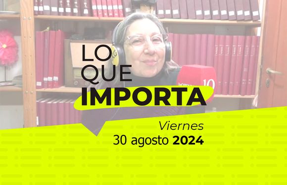 Lo que importa - Viernes 30 de agosto de 2024