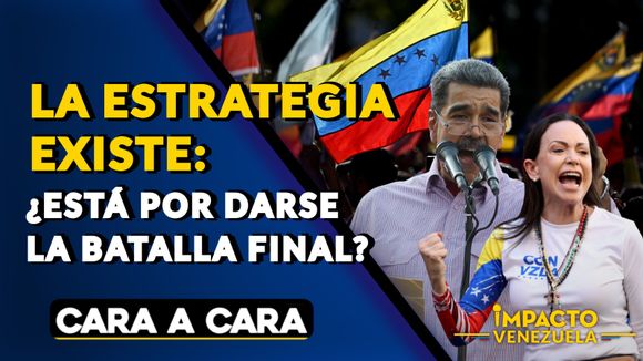 LA  ESTRATEGIA EXISTE: ¿Está por darse la batalla final? – Cara a Cara