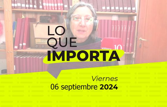 Lo que importa - Viernes 06 de septiembre de 2024