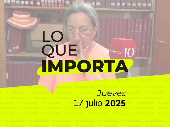 Lo que importa - Jueves 17 de julio de 2025
