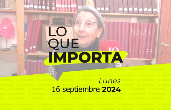 Lo que importa - Lunes 16 de septiembre de 2024