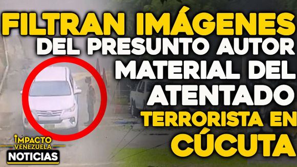 VIDEO – NOTICIAS IMPACTO VENEZUELA: se filtra imagen del presunto autor del atentado terrorista en Cúcuta