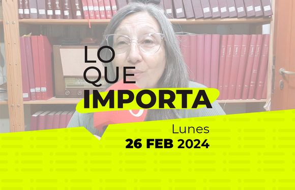 Lo que importa – Lunes 26 de Febrero de 2024