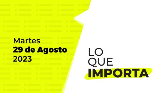 Lo que importa – Martes 29 de Agosto de 2023