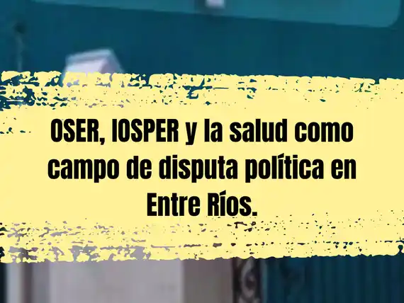 OSER, IOSPER y la salud como campo de disputa política en Entre Ríos.