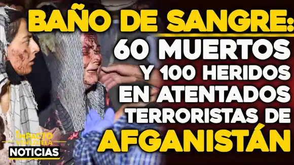 VIDEO – NOTICIAS IMPACTO VENEZUELA – ¡BAÑO DE SANGRE! Más de 60 muertos y 140 heridos tras atentados en Kabul