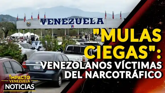 «MULAS CIEGAS»: venezolanos víctimas del narcotráfico-VIDEO