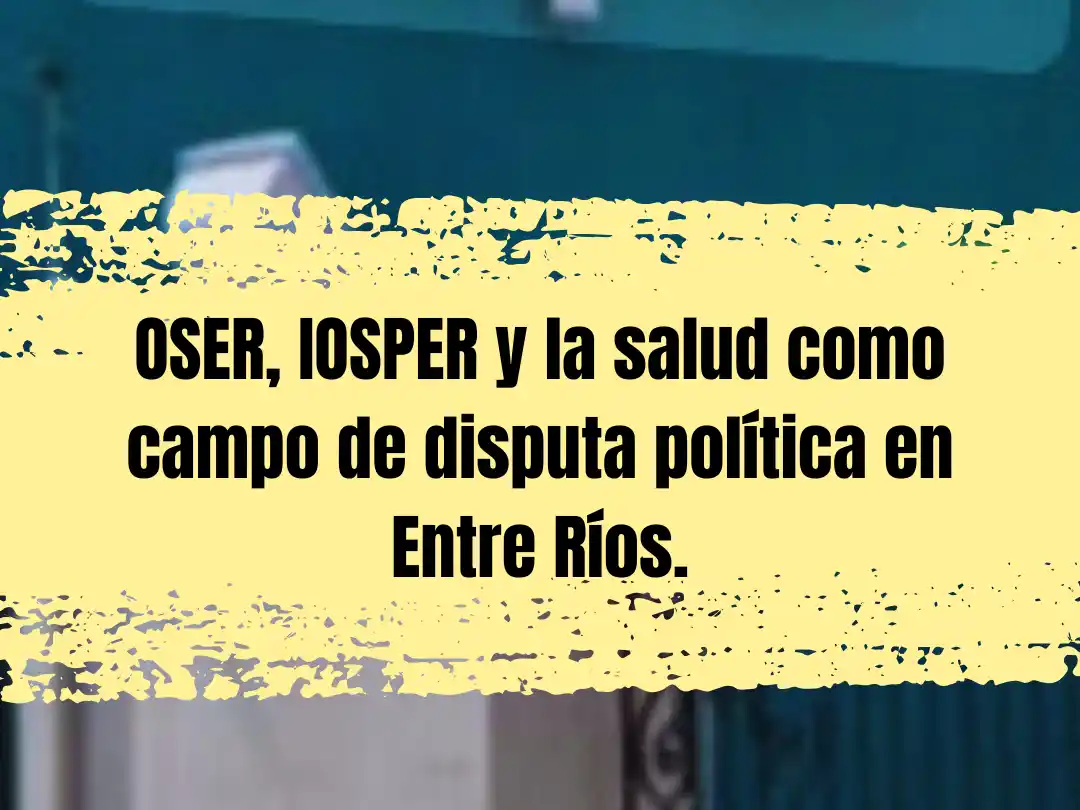 OSER, IOSPER y la salud como campo de disputa política en Entre Ríos.