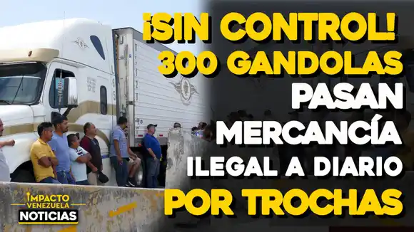 ¡SIN CONTROL! 300 gandolas pasan mercancía ilegal a diario por trochas