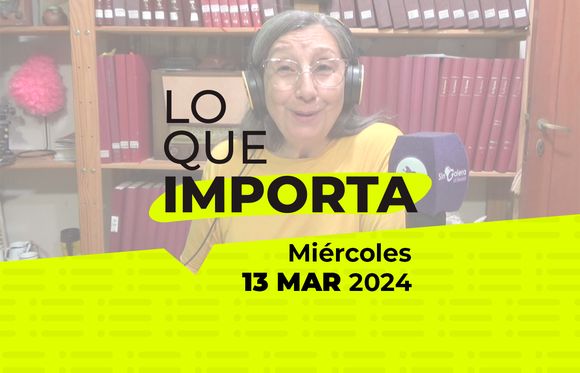 Lo que importa – Miércoles 13 de Marzo de 2024