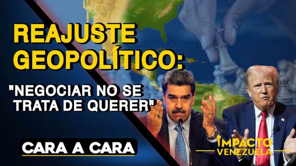 REAJUSTE GEOPOLÍTICO: «Negociar no se trata de querer» – CARA A CARA
