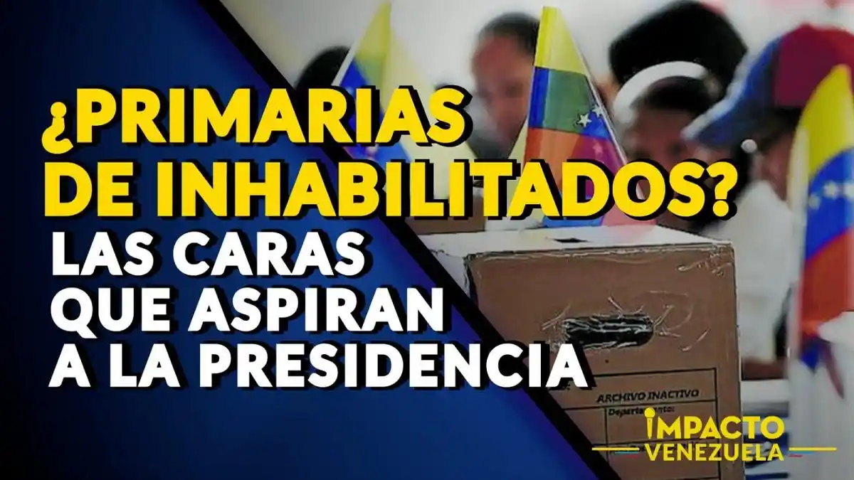 ¿PRIMARIAS DE INHABILITADOS? Las caras que aspiran a la presidencia – Impacto Venezuela