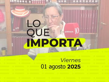 Lo que importa - Viernes 01 de agosto de 2025