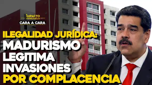 ILEGALIDAD JURÍDICA: Madurismo legitima invasiones por complacencia – CARA A CARA