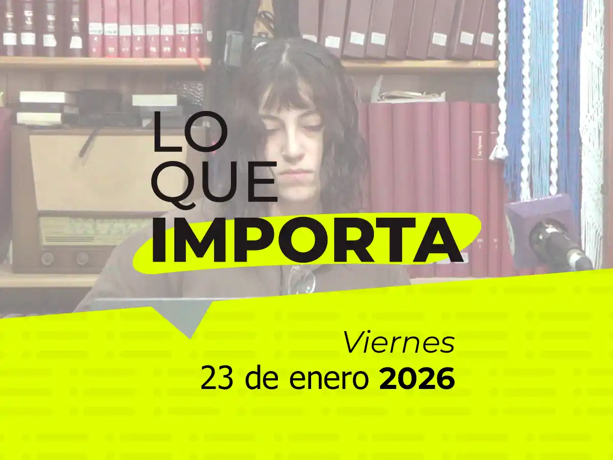 Lo que importa - Viernes 23 de enero 2026